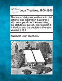 Cover image for The Law of Nisi Prius, Evidence in Civil Actions, and Arbitration & Awards: With an Appendix of the New Rules, the Statutes of Set-Off, Interpleader & Limitation, and the Decisions Thereon. Volume 3 of 3