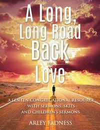 Cover image for A Long, Long Road Back to Love: A Lenten Congregational Resource With Sermons, Skits and Children's Sermons