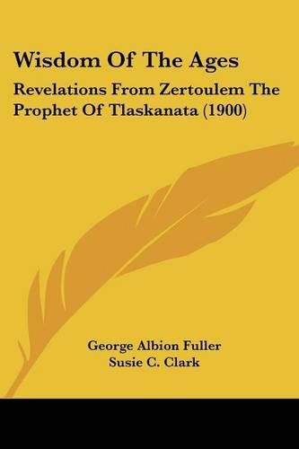 Cover image for Wisdom of the Ages: Revelations from Zertoulem the Prophet of Tlaskanata (1900)
