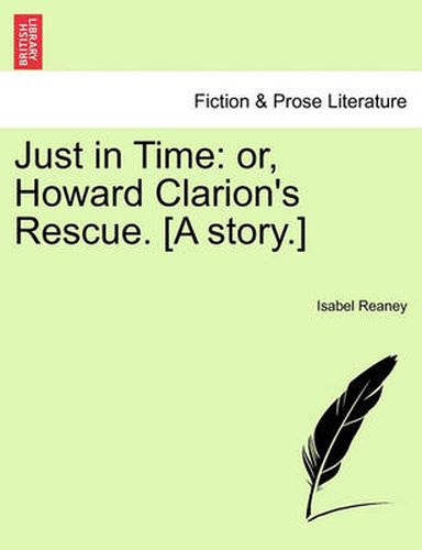 Cover image for Just in Time: Or, Howard Clarion's Rescue. [A Story.]