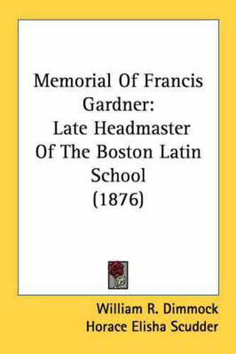 Cover image for Memorial of Francis Gardner: Late Headmaster of the Boston Latin School (1876)