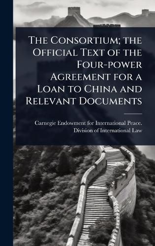 Cover image for The Consortium; the Official Text of the Four-power Agreement for a Loan to China and Relevant Documents