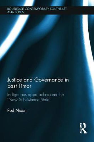 Cover image for Justice and Governance in East Timor: Indigenous Approaches and the 'New Subsistence State