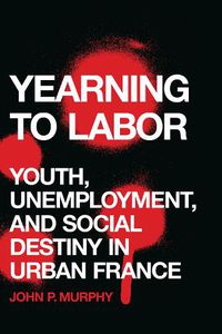 Cover image for Yearning to Labor: Youth, Unemployment, and Social Destiny in Urban France