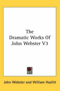 Cover image for The Dramatic Works Of John Webster V3