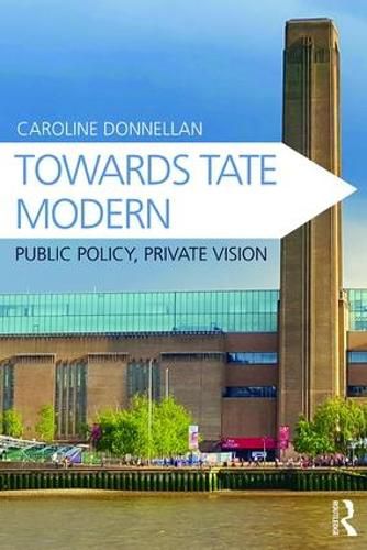 Cover image for Towards Tate Modern: Public Policy, Private Vision