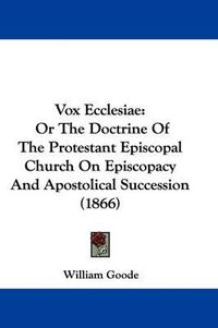 Cover image for Vox Ecclesiae: Or the Doctrine of the Protestant Episcopal Church on Episcopacy and Apostolical Succession (1866)