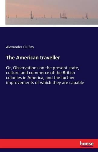 Cover image for The American traveller: Or, Observations on the present state, culture and commerce of the British colonies in America, and the further improvements of which they are capable