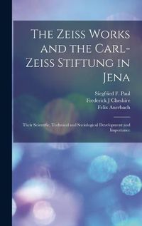 Cover image for The Zeiss Works and the Carl-Zeiss Stiftung in Jena; Their Scientific, Technical and Sociological Development and Importance