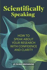 Cover image for Scientifically Speaking: How to speak about your research with confidence and clarity