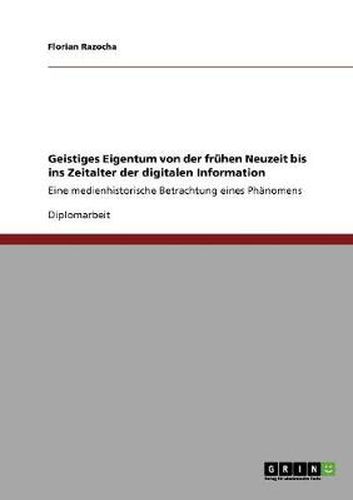 Cover image for Geistiges Eigentum von der fruhen Neuzeit bis ins Zeitalter der digitalen Information: Eine medienhistorische Betrachtung eines Phanomens