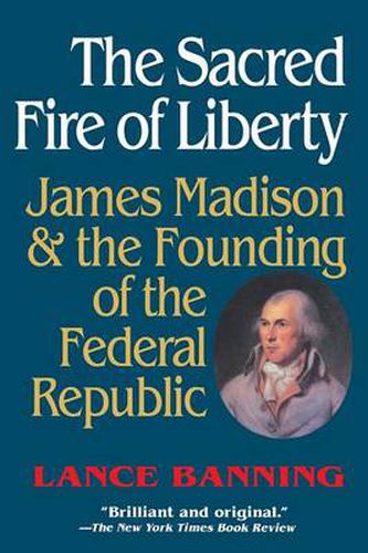 Cover image for The Sacred Fire of Liberty: James Madison and the Founding of the Federal Republic