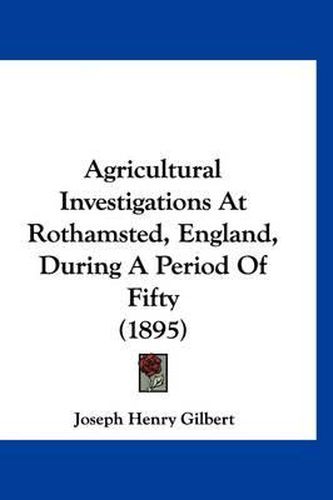 Agricultural Investigations at Rothamsted, England, During a Period of Fifty (1895)