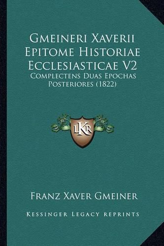 Cover image for Gmeineri Xaverii Epitome Historiae Ecclesiasticae V2: Complectens Duas Epochas Posteriores (1822)