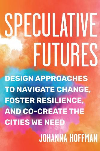 Speculative Futures: Design Approaches to Navigate Change, Foster Resilience, and Co-create the Cities We Need