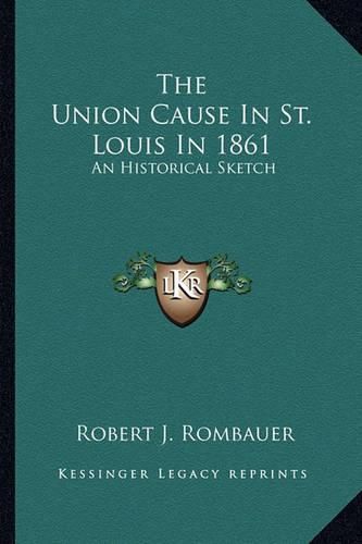 Cover image for The Union Cause in St. Louis in 1861 the Union Cause in St. Louis in 1861: An Historical Sketch an Historical Sketch