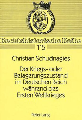 Cover image for Der Kriegs- Oder Belagerungszustand Im Deutschen Reich Waehrend Des Ersten Weltkrieges: Eine Studie Zur Entwicklung Und Handhabung Des Deutschen Ausnahmezustandsrechts Bis 1918