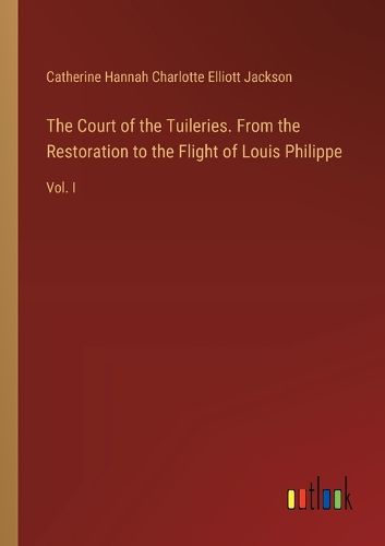 Cover image for The Court of the Tuileries. From the Restoration to the Flight of Louis Philippe