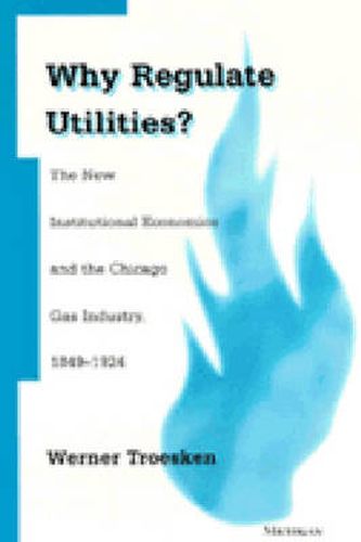 Cover image for Why Regulate Utilities?: The New Institutional Economics and the Chicago Gas Industry, 1849-1924