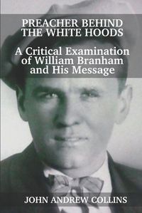 Cover image for Preacher Behind the White Hoods: A Critical Examination of William Branham and His Message