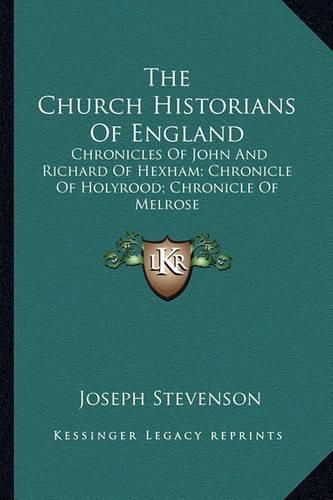 The Church Historians of England: Chronicles of John and Richard of Hexham; Chronicle of Holyrood; Chronicle of Melrose