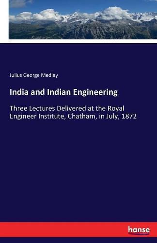 Cover image for India and Indian Engineering: Three Lectures Delivered at the Royal Engineer Institute, Chatham, in July, 1872