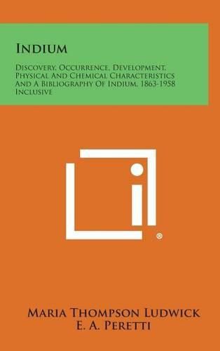 Cover image for Indium: Discovery, Occurrence, Development, Physical and Chemical Characteristics and a Bibliography of Indium, 1863-1958 Incl