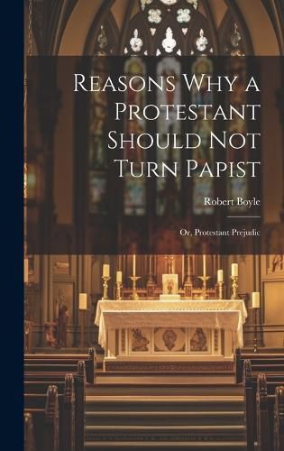 Cover image for Reasons why a Protestant Should not Turn Papist; or, Protestant Prejudic