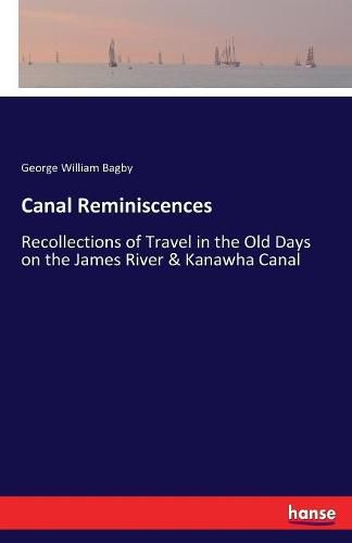 Canal Reminiscences: Recollections of Travel in the Old Days on the James River & Kanawha Canal