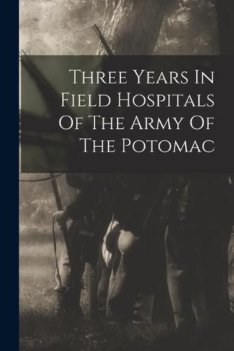 Cover image for Three Years In Field Hospitals Of The Army Of The Potomac