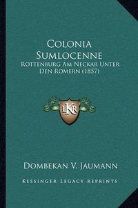 Cover image for Colonia Sumlocenne: Rottenburg Am Neckar Unter Den Romern (1857)