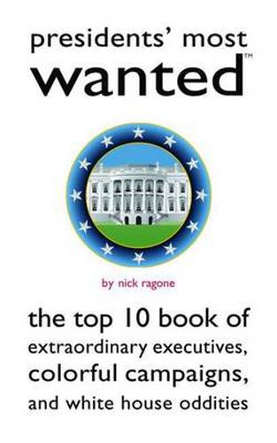 Cover image for Presidents' Most Wanted: The Top 10 Book of Extraordinary Executives, Colorful Campaigns, and White House Oddities