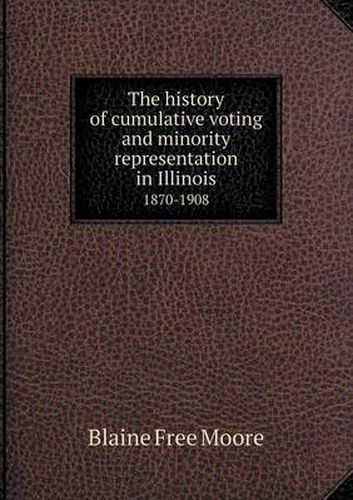 Cover image for The history of cumulative voting and minority representation in Illinois 1870-1908