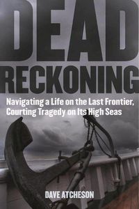 Cover image for Dead Reckoning: Navigating a Life on the Last Frontier, Courting Tragedy on Its High Seas