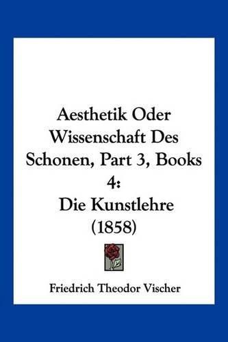 Cover image for Aesthetik Oder Wissenschaft Des Schonen, Part 3, Books 4: Die Kunstlehre (1858)