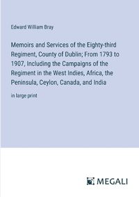 Cover image for Memoirs and Services of the Eighty-third Regiment, County of Dublin; From 1793 to 1907, Including the Campaigns of the Regiment in the West Indies, Africa, the Peninsula, Ceylon, Canada, and India