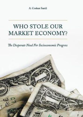 Cover image for Who Stole Our Market Economy?: The Desperate Need For Socioeconomic Progress