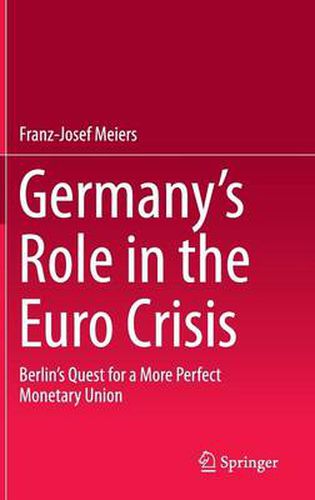 Germany's Role in the Euro Crisis: Berlin's Quest for a More Perfect Monetary Union