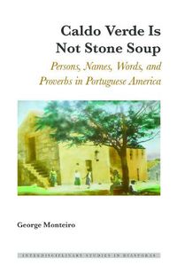 Cover image for Caldo Verde Is Not Stone Soup: Persons, Names, Words, and Proverbs in Portuguese America