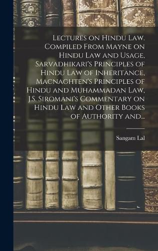 Cover image for Lectures on Hindu Law. Compiled From Mayne on Hindu Law and Usage, Sarvadhikari's Principles of Hindu Law of Inheritance, Macnaghten's Principles of Hindu and Muhammadan Law, J.S. Siromani's Commentary on Hindu Law and Other Books of Authority And...