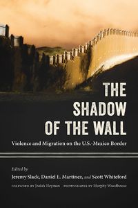 Cover image for The Shadow of the Wall: Violence and Migration on the U.S.-Mexico Border