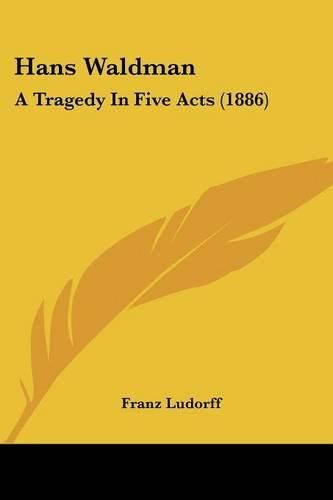 Cover image for Hans Waldman: A Tragedy in Five Acts (1886)