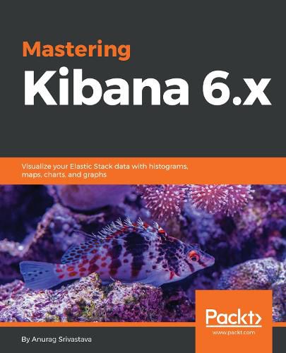 Cover image for Mastering Kibana 6.x: Visualize your Elastic Stack data with histograms, maps, charts, and graphs