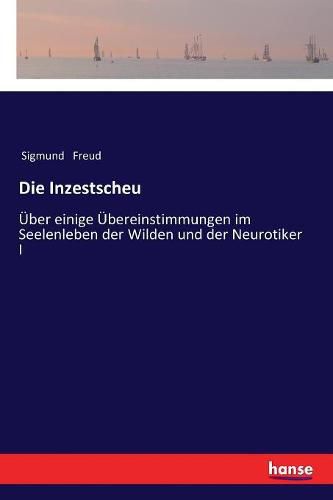 Cover image for Die Inzestscheu: UEber einige UEbereinstimmungen im Seelenleben der Wilden und der Neurotiker I