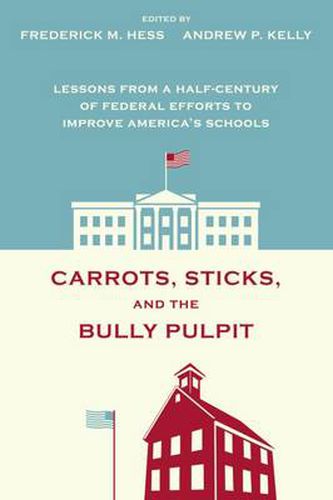 Cover image for Carrots, Sticks and the Bully Pulpit: Lessons from a Half-Century of Federal Efforts to Improve America's Schools