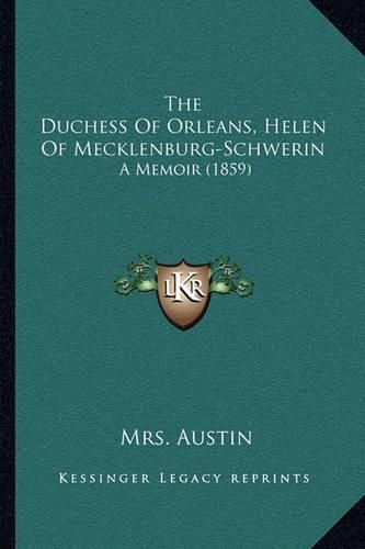 Cover image for The Duchess of Orleans, Helen of Mecklenburg-Schwerin: A Memoir (1859)