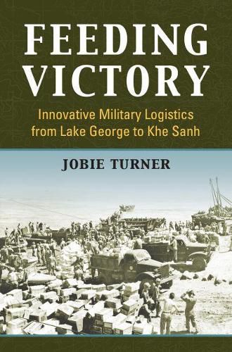 Cover image for Feeding Victory: Innovative Military Logistics from Lake George to Khe Sanh