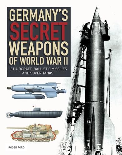 Germany's Secret Weapons of World War II: Jet Aircraft, Ballistic Missiles and Super Tanks