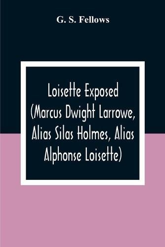 Cover image for Loisette Exposed (Marcus Dwight Larrowe, Alias Silas Holmes, Alias Alphonse Loisette) Together With Loisette'S Complete System Of Physiological Memory The Instantaneous Art Of Never Forgetting To Which Is Appended A Bibliography Of Mnemonics 1325-1888