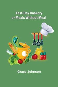 Cover image for Fast-Day Cookery or Meals without Meat